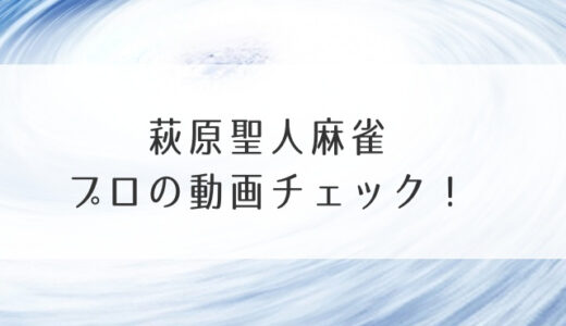 萩原聖人麻雀プロの動画チェック！実力は弱いしマナーも悪い？