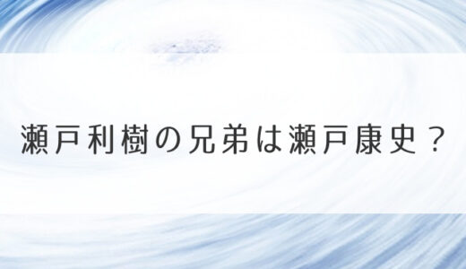 瀬戸利樹の兄弟は瀬戸康史？岡田結実に似てるの声は本当？