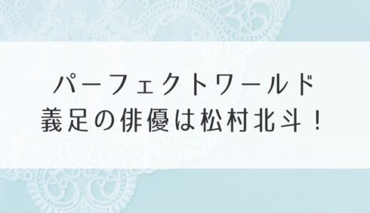 パーフェクトワールド義足の俳優は松村北斗！演技に号泣！幸せになって欲しいとの声も