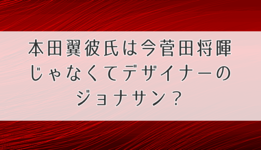 本田翼彼氏は今菅田将暉じゃなくてデザイナーのジョナサン？歴代の熱愛の噂もチェック！