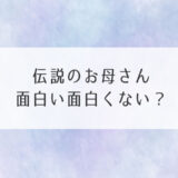 伝説のお母さん面白い面白くない