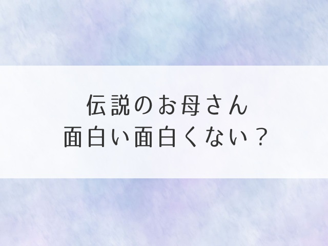 伝説のお母さん面白い面白くない